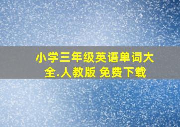 小学三年级英语单词大全.人教版 免费下载